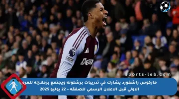 ماركوس راشفورد يشارك في تدريبات برشلونة ويجتمع بزملائه للمرة الأولى قبل الإعلان الرسمي للصفقة – 22 يوليو 2025